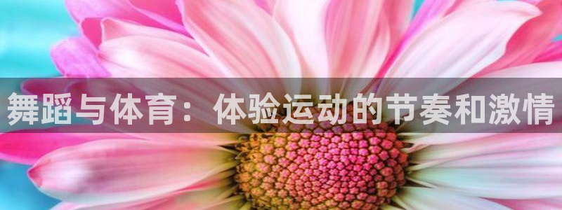 欧亿体育官方正版app代理:舞蹈与体育:体验运动的节奏和激情