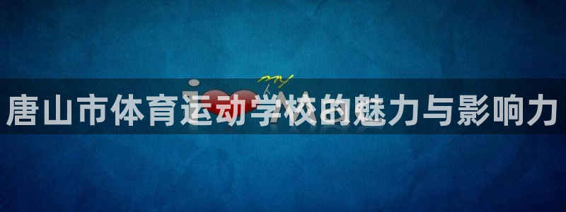 欧亿体育官方正版app娱乐首页官网下载:唐山市体育运动学校的