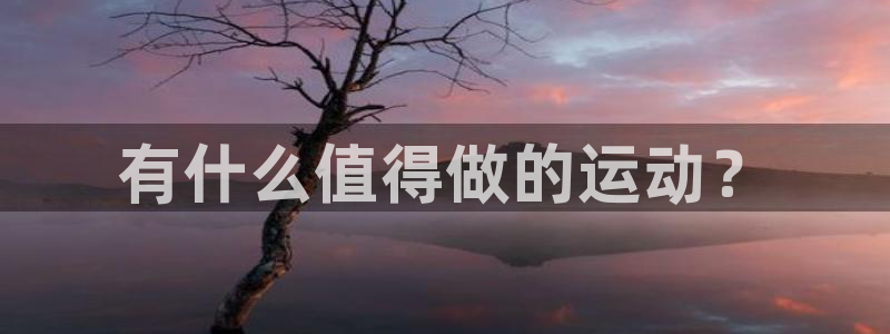 oety欧亿体育官网下载开户:有什么值得做的运动?